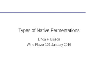 Types of Native Fermentations Linda F. Bisson Wine Flavor 101 January 2016.