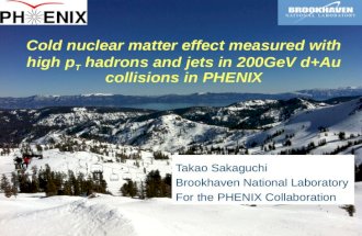 Cold nuclear matter effect measured with high p T hadrons and jets in 200GeV d+Au collisions in PHENIX Takao Sakaguchi Brookhaven National Laboratory For.