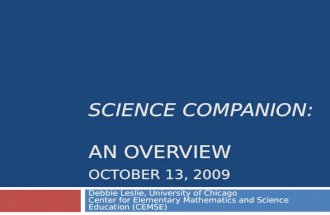 SCIENCE COMPANION: AN OVERVIEW OCTOBER 13, 2009 Debbie Leslie, University of Chicago Center for Elementary Mathematics and Science Education (CEMSE)