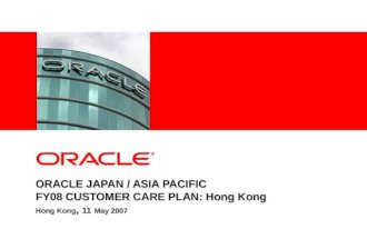 ORACLE JAPAN / ASIA PACIFIC FY08 CUSTOMER CARE PLAN: Hong Kong Hong Kong, 11 May 2007.