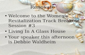 Renovate Welcome to the Women’s Revitalization Track Breakout Session #3 Living In A Glass House Your speaker this afternoon is Debbie Waldheim.