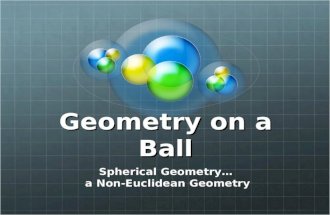 Geometry on a Ball Spherical Geometry… a Non-Euclidean Geometry a Non-Euclidean Geometry.