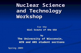 For the Girl Scouts of the USA by The University of Wisconsin, WIN and ANS student sections Spring 2009 Nuclear Science and Technology Workshop.