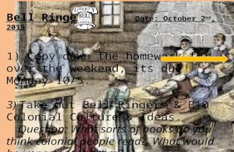 Bell Ringer Date: October 2 nd, 2015 1) Copy down the homework for over the weekend, its due Monday 10/5. 3) Take out Bell Ringers & B10 Colonial Culture.