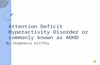 Attention Deficit Hyperactivity Disorder or commonly known as ADHD By Stephanie Griffey.