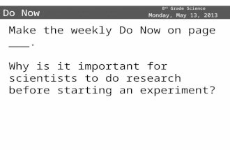 8 th Grade Science Do Now Make the weekly Do Now on page ___. Why is it important for scientists to do research before starting an experiment? Monday,