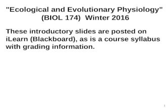 1 "Ecological and Evolutionary Physiology" (BIOL 174) Winter 2016 These introductory slides are posted on iLearn (Blackboard), as is a course syllabus.