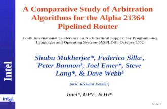 Intel Slide 1 A Comparative Study of Arbitration Algorithms for the Alpha 21364 Pipelined Router Shubu Mukherjee*, Federico Silla !, Peter Bannon $, Joel.