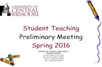 1 Student Teaching Preliminary Meeting Spring 2016 OFFICE OF CLINICAL SERVICES & CERTIFICATION Lovinger Bldg. 2170, UCM Warrensburg, MO 64093 Office: (660)