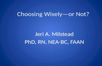 Choosing Wisely—or Not? Jeri A. Milstead PhD, RN, NEA-BC, FAAN.
