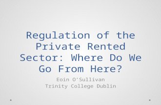 Regulation of the Private Rented Sector: Where Do We Go From Here? Eoin O’Sullivan Trinity College Dublin.
