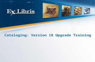Cataloging: Version 18 Upgrade Training. 2 All of the information in this document is the property of Ex Libris Ltd. It may NOT, under any circumstances,