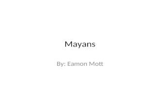 Mayans By: Eamon Mott. Mayans location Lived in modern day central America and Mexico near the Aztecs.
