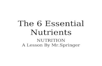The 6 Essential Nutrients NUTRITION A Lesson By Mr.Springer.