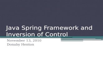 Java Spring Framework and Inversion of Control November 13, 2010 Donaby Henton.