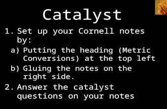 Catalyst 1.Set up your Cornell notes by: a)Putting the heading (Metric Conversions) at the top left b)Gluing the notes on the right side. 2.Answer the.