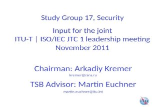 Study Group 17, Security Input for the joint ITU-T | ISO/IEC JTC 1 leadership meeting November 2011 Chairman: Arkadiy Kremer TSB Advisor: