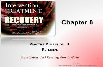 Chapter 8 P RACTICE D IMENSION III: R EFERRAL Contributors: Jack Kearney, Dennis Wade Lori L. Phelps California Association for Alcohol/Drug Educators,