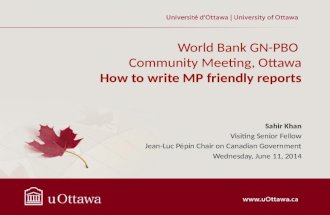 World Bank GN-PBO Community Meeting, Ottawa How to write MP friendly reports Sahir Khan Visiting Senior Fellow Jean-Luc Pépin Chair on Canadian Government.