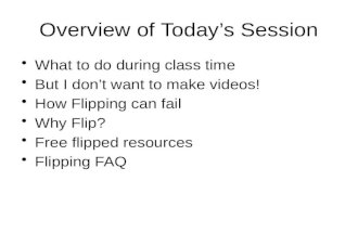 Overview of Today’s Session What to do during class time But I don’t want to make videos! How Flipping can fail Why Flip? Free flipped resources Flipping.