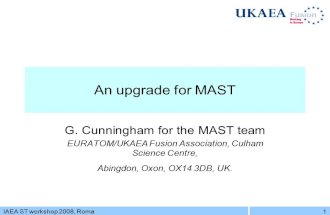 IAEA ST workshop 2008, Roma1 An upgrade for MAST G. Cunningham for the MAST team EURATOM/UKAEA Fusion Association, Culham Science Centre, Abingdon, Oxon,