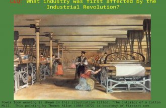 LEQ: What industry was first affected by the Industrial Revolution? Power loom weaving is shown in this illustration titled, The Interior of a Cotton.