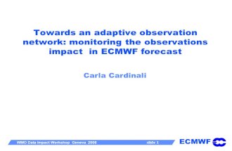 ECMWF WMO Data Impact Workshop Geneva 2008 slide 1 Towards an adaptive observation network: monitoring the observations impact in ECMWF forecast Carla.