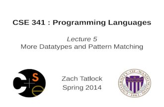 CSE 341 : Programming Languages Lecture 5 More Datatypes and Pattern Matching Zach Tatlock Spring 2014.