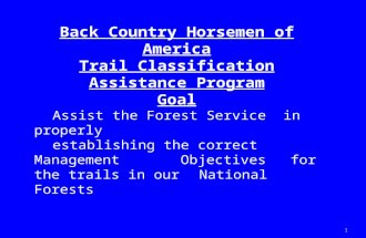 Back Country Horsemen of America Trail Classification Assistance Program Goal Assist the Forest Service in properly establishing the correct Management.