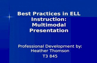 Best Practices in ELL Instruction: Multimodal Presentation Professional Development by: Heather Thomson T3 845.