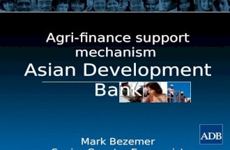 Agri-finance support mechanism Asian Development Bank Mark Bezemer Senior Country Economist.