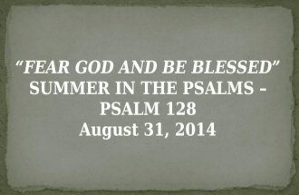 FEAR GOD AND BE BLESSED SUMMER IN THE PSALMS  PSALM 128 August 31, 2014.