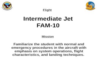Flight Mission Intermediate Jet FAM-10 Familiarize the student with normal and emergency procedures in the aircraft with emphasis on system operations,