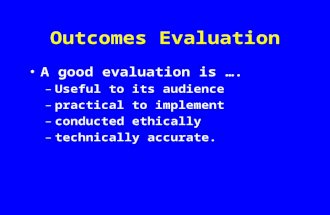 Outcomes Evaluation A good evaluation is . Useful to its audience practical to implement conducted ethically technically accurate.