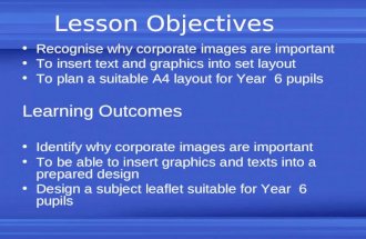 Lesson Objectives Recognise why corporate images are important To insert text and graphics into set layout To plan a suitable A4 layout for Year 6 pupils.