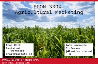 Econ 339X, Spring 2011 ECON 339X: Agricultural Marketing Chad Hart Assistant Professor 515-294-9911…