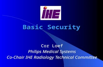 Basic Security Cor Loef Philips Medical Systems Co-Chair IHE Radiology Technical Committee.