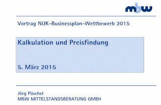 PDF-Kalkulation und Preisfindung - neuesunternehmertum.de · Vortrag NUK-Businessplan-Wettbewerb 2015 Jörg Püschel MBW MITTELSTANDSBERATUNG GMBH Kalkulation und Preisfindung 5.