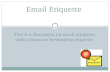 THIS IS A DISCUSSION ON EMAIL ETIQUETTE, WITH A FOCUS ON FORWARDING ETIQUETTE Email Etiquette.