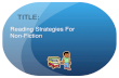 Reading Strategies For Non-Fiction TITLE:. PURPOSE: To learn some tips and reading strategies for better comprehension of Non-Fiction text.