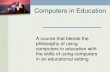 Computers in Education A course that blends the philosophy of using computers in education with the skills of using computers in an educational setting.