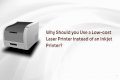 Why Should you Use a Low-cost Laser Printer instead of an Inkjet Printer?