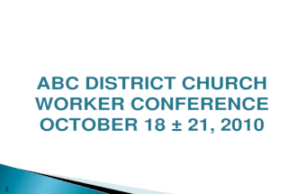 1 ABC DISTRICT CHURCH WORKER CONFERENCE OCTOBER 18 &acirc;&euro;&ldquo; 21, 2010 ABC DISTRICT CHURCH WORKER CONFERENCE OCTOBER 18 &acirc;&euro;&ldquo; 21, 2010