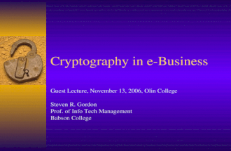 Cryptography in e-Business Guest Lecture, November 13, 2006, Olin College Steven R. Gordon Prof. of Info Tech Management Babson College