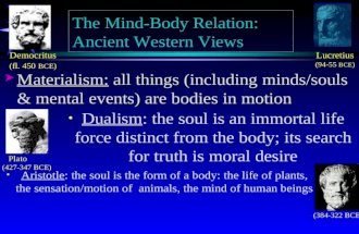 The Mind-Body Relation: Ancient Western Views &curren; Materialism: all things (including minds/souls &amp; mental events) are bodies in motion Democritus (fl. 450