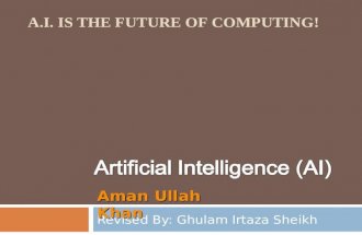 Revised By: Ghulam Irtaza Sheikh Aman Ullah Khan A.I. IS THE FUTURE OF COMPUTING!