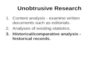 Unobtrusive Research 1.Content analysis - examine written documents such as editorials. 2.Analyses of existing statistics. 3.Historical/comparative analysis