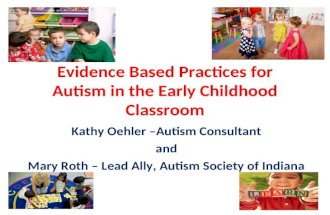 Evidence Based Practices for Autism in the Early Childhood Classroom Kathy Oehler &acirc;&euro;&ldquo;Autism Consultant and Mary Roth &acirc;&euro;&ldquo; Lead Ally, Autism Society of Indiana