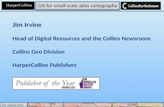 GIS for small scale atlas cartography H HarperCollins GIS Ireland 2012 Jim Irvine Head of Digital Resources and the Collins Newsroom Collins Geo Division
